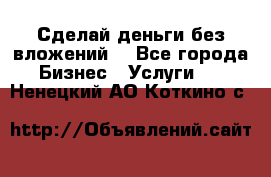 Сделай деньги без вложений. - Все города Бизнес » Услуги   . Ненецкий АО,Коткино с.